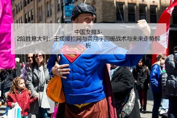 中国女排3-2险胜意大利：王媛媛拦网与龚翔宇回暖战术与未来走势解析
